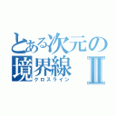 とある次元の境界線Ⅱ（クロスライン）