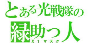 とある光戦隊の緑助っ人（Ｘ１マスク）