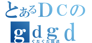 とあるＤＣのｇｄｇｄ（ぐだぐだ放送）