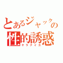 とあるジャックの性的誘惑（ヤラナイカ）