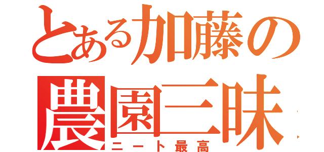 とある加藤の農園三昧（ニート最高）