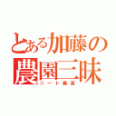 とある加藤の農園三昧（ニート最高）