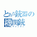 とある銃器の機関銃（マシンガン）