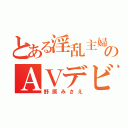 とある淫乱主婦のＡＶデビュー（野原みさえ）