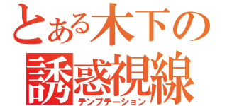 とある木下の誘惑視線（テンプテーション）