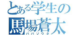 とある学生の馬場蒼太（ババソウタ）