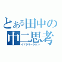 とある田中の中二思考（イマジネーション）