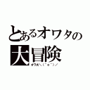 とあるオワタの大冒険（オワ大＼（＾ｏ＾）／）