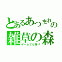 とあるあつまれの雑草の森（ゲームでも働け）