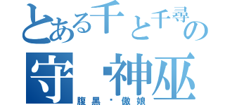 とある千と千尋の神隠しの守焰神巫（腹黑骄傲娘）