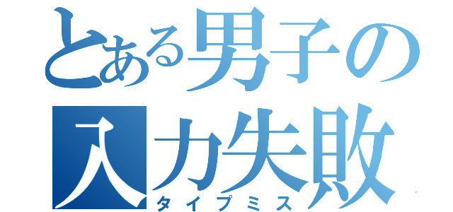 とある男子の入力失敗（タイプミス）