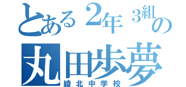 とある２年３組の丸田歩夢（綾北中学校）