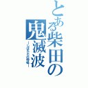 とある柴田の鬼滅波（―しばたたの呼吸―）