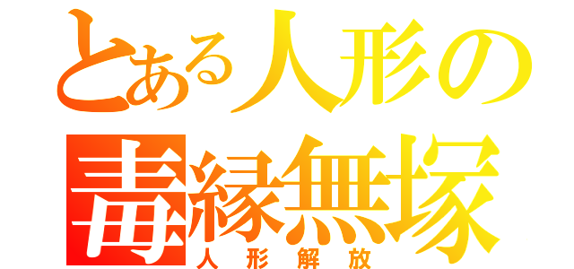 とある人形の毒縁無塚（人形解放）