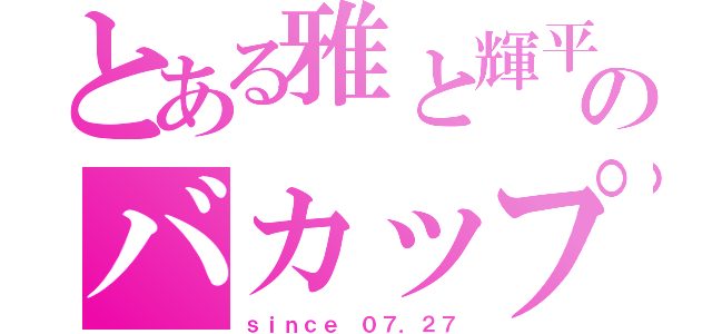 とある雅と輝平のバカップル（ｓｉｎｃｅ ０７．２７）