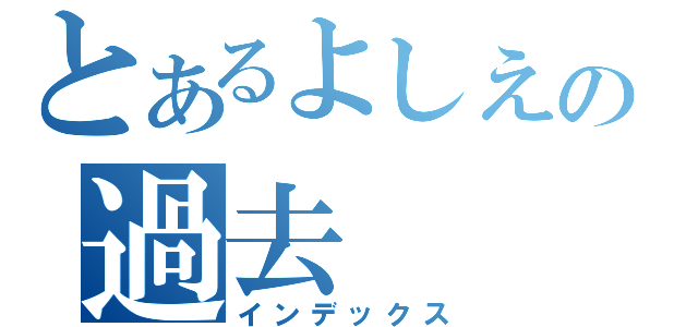 とあるよしえの過去（インデックス）