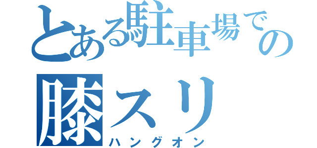 とある駐車場での膝スリ（ハングオン）