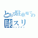 とある駐車場での膝スリ（ハングオン）