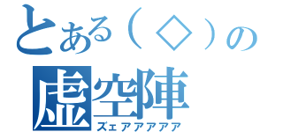 とある（◇）の虚空陣（ズェアアアアア）