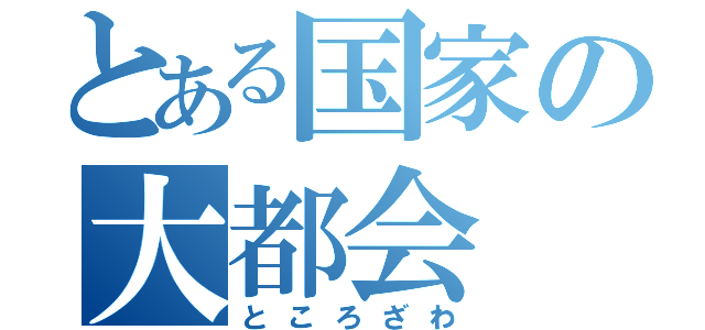 とある国家の大都会（ところざわ）