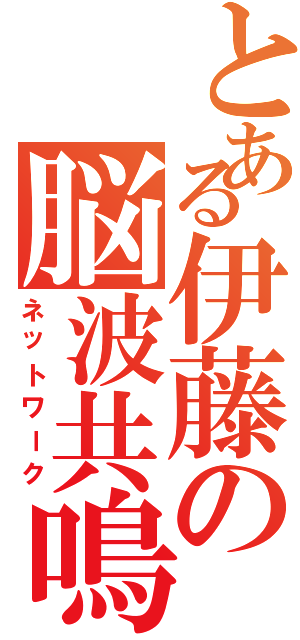 とある伊藤の脳波共鳴（ネットワーク）