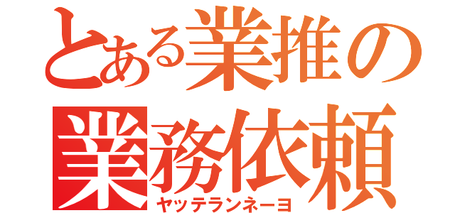 とある業推の業務依頼（ヤッテランネーヨ）