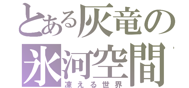 とある灰竜の氷河空間（凍える世界）