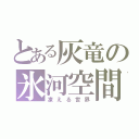 とある灰竜の氷河空間（凍える世界）