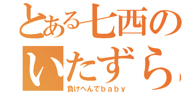 とある七西のいたずら男（負けへんでｂａｂｙ）