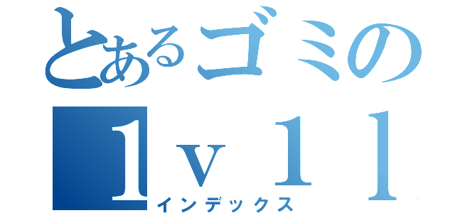 とあるゴミの１ｖ１ｌｏｌ（インデックス）