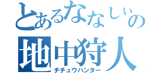 とあるななしぃの地中狩人（チチュウハンター）