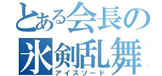 とある会長の氷剣乱舞（アイスソード）