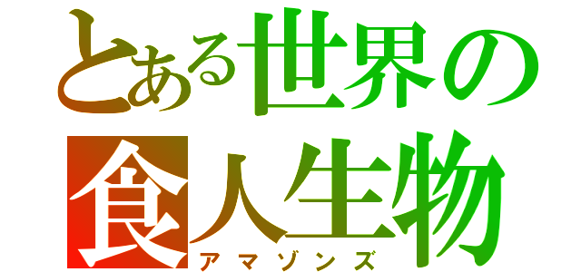 とある世界の食人生物（アマゾンズ）