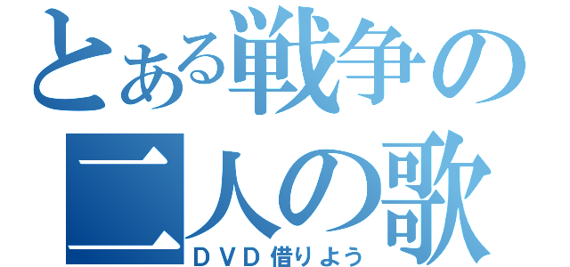 とある戦争の二人の歌姫（ＤＶＤ借りよう）