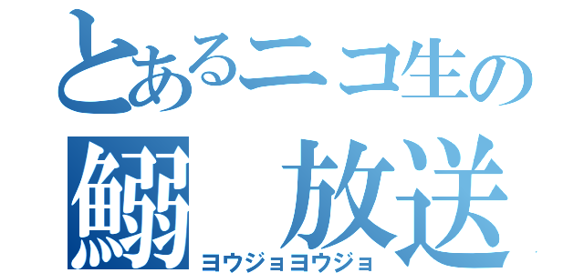 とあるニコ生の鰯　放送（ヨウジョヨウジョ）