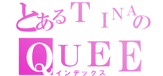 とあるＴＩＮＡのＱＵＥＥＮ（インデックス）