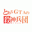 とあるＧＴＡの殺神兵団（Ｇｒｏｕｐ）