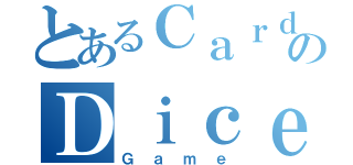 とあるＣａｒｄｓのＤｉｃｅ（Ｇａｍｅ）