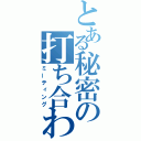 とある秘密の打ち合わせ（ミーティング）