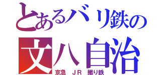 とあるバリ鉄の文八自治鉄（京急 ＪＲ 撮り鉄）