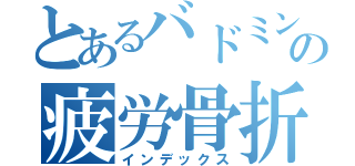 とあるバドミントン部の疲労骨折（インデックス）