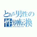 とある男性の性別転換（トランスセックス）