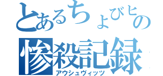 とあるちょびヒゲの惨殺記録（アウシュヴィッツ）