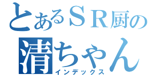 とあるＳＲ厨の清ちゃん（インデックス）