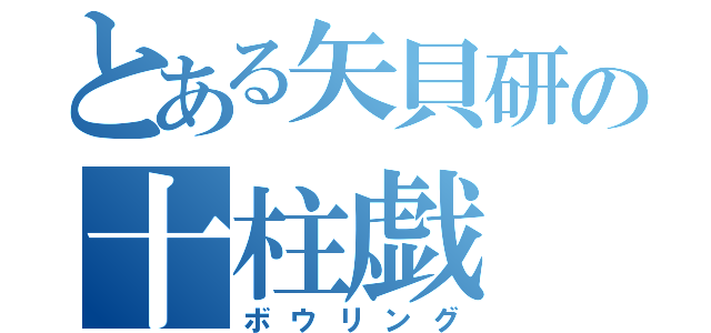 とある矢貝研の十柱戯（ボウリング）