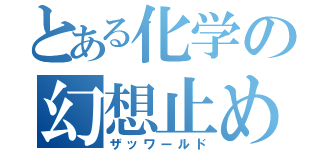 とある化学の幻想止め（ザッワールド）