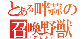 とある畔蒜の召喚野獣（『アビル』）