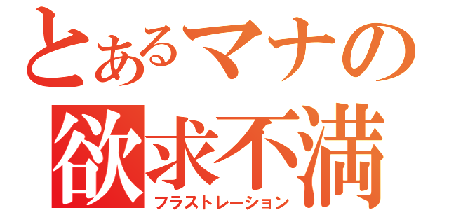 とあるマナの欲求不満（フラストレーション）