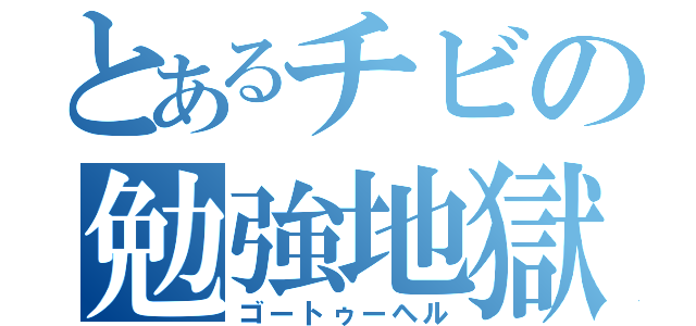 とあるチビの勉強地獄（ゴートゥーヘル）