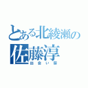 とある北綾瀬の佐藤淳（出会い厨）